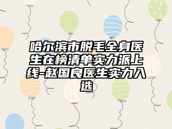 哈尔滨市脱毛全身医生在榜清单实力派上线-赵国良医生实力入选