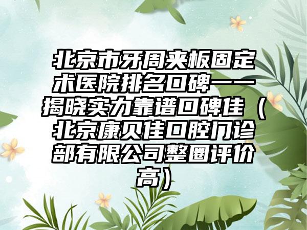 北京市牙周夹板固定术医院排名口碑一一揭晓实力靠谱口碑佳（北京康贝佳口腔门诊部有限公司整圈评价高）