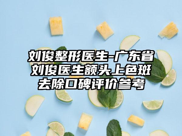 刘俊整形医生-广东省刘俊医生额头上色斑去除口碑评价参考