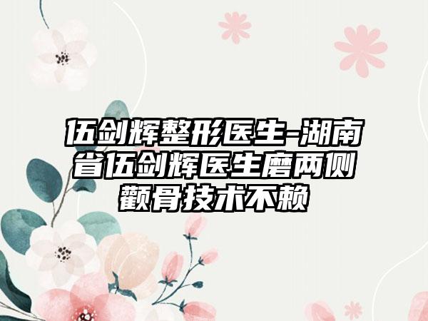 伍剑辉整形医生-湖南省伍剑辉医生磨两侧颧骨技术不赖