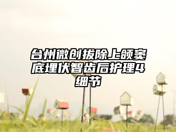 台州微创拔除上颌窦底埋伏智齿后护理4细节