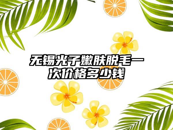 无锡光子嫩肤脱毛一次价格多少钱