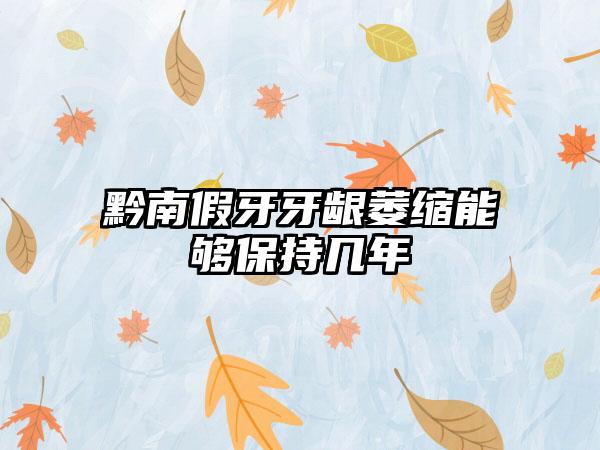 黔南假牙牙龈萎缩能够保持几年