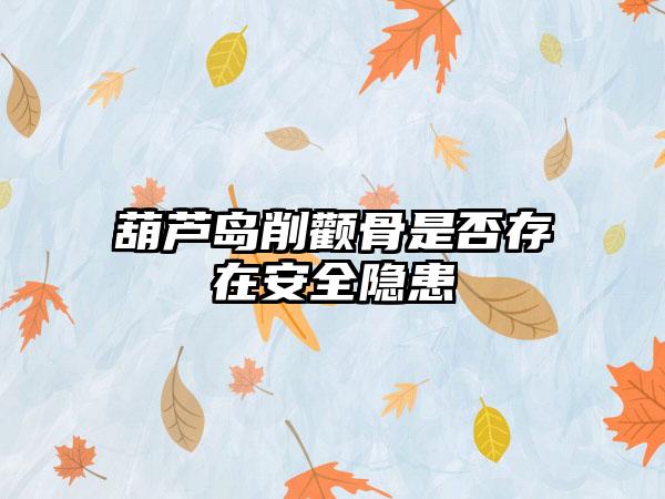 葫芦岛削颧骨是否存在安全隐患