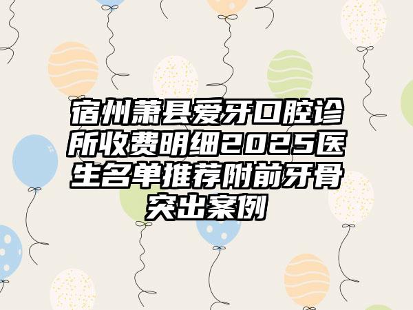 宿州萧县爱牙口腔诊所收费明细2025医生名单推荐附前牙骨突出案例