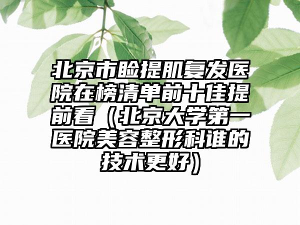 北京市睑提肌复发医院在榜清单前十佳提前看（北京大学第一医院美容整形科谁的技术更好）