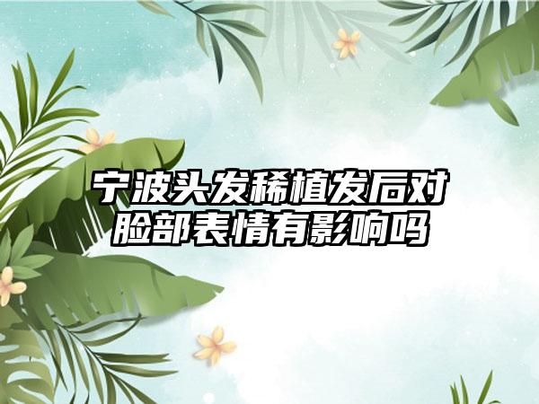 宁波头发稀植发后对脸部表情有影响吗