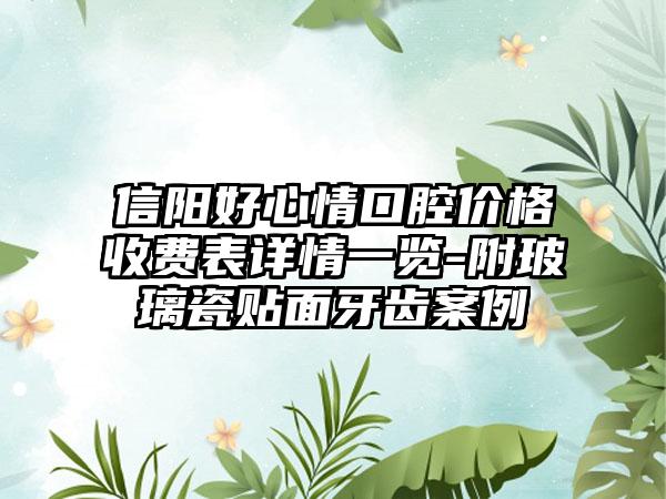 信阳好心情口腔价格收费表详情一览-附玻璃瓷贴面牙齿案例