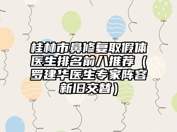 桂林市鼻修复取假体医生排名前八推荐（罗建华医生专家阵容新旧交替）