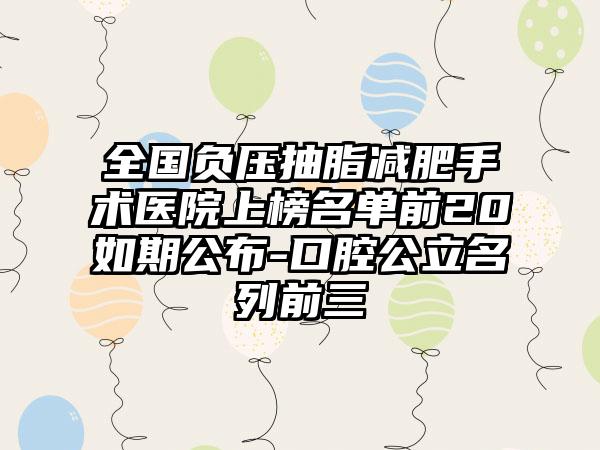 全国负压抽脂减肥手术医院上榜名单前20如期公布-口腔公立名列前三