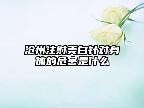 沧州注射美白针对身体的危害是什么