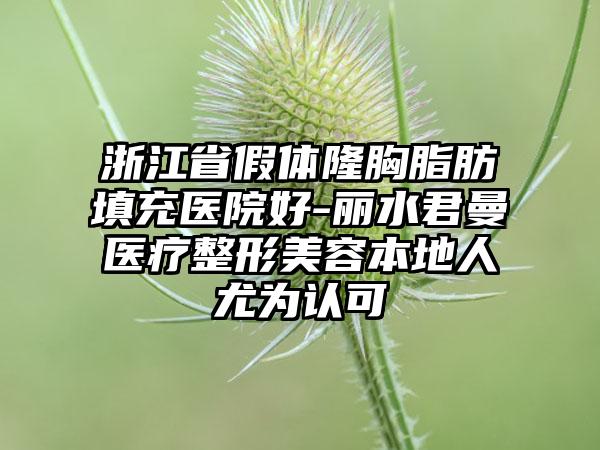 浙江省假体隆胸脂肪填充医院好-丽水君曼医疗整形美容本地人尤为认可