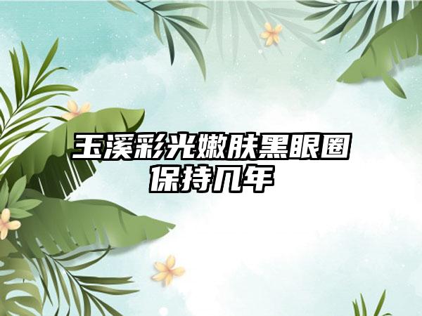 玉溪彩光嫩肤黑眼圈保持几年