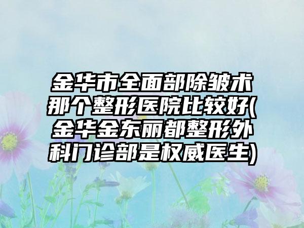 金华市全面部除皱术那个整形医院比较好(金华金东丽都整形外科门诊部是权威医生)