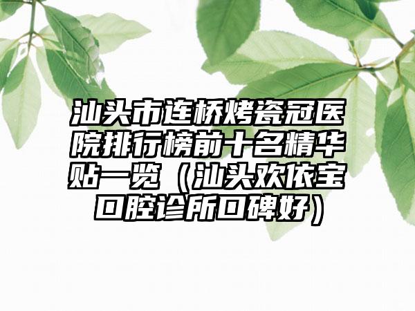 汕头市连桥烤瓷冠医院排行榜前十名精华贴一览（汕头欢依宝口腔诊所口碑好）