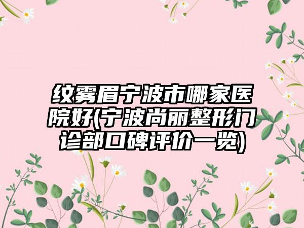 纹雾眉宁波市哪家医院好(宁波尚丽整形门诊部口碑评价一览)