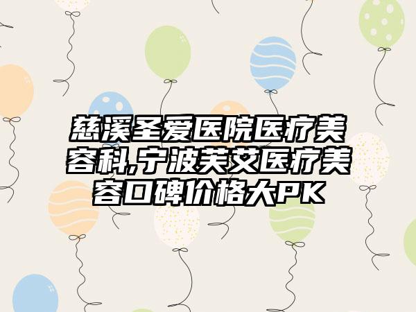 慈溪圣爱医院医疗美容科,宁波芙艾医疗美容口碑价格大PK