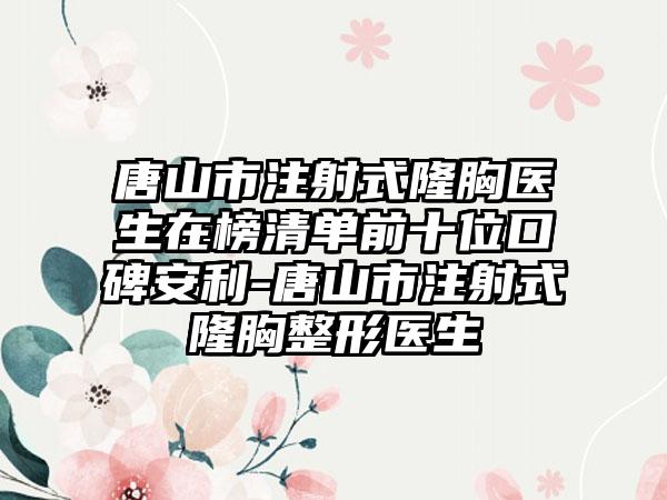 唐山市注射式隆胸医生在榜清单前十位口碑安利-唐山市注射式隆胸整形医生