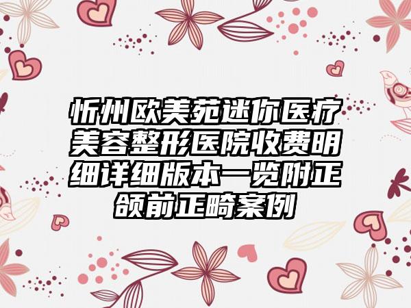 忻州欧美苑迷你医疗美容整形医院收费明细详细版本一览附正颌前正畸案例