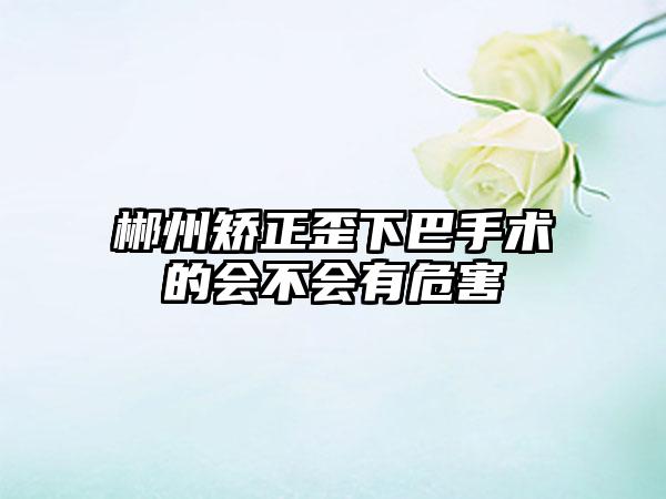 郴州矫正歪下巴手术的会不会有危害