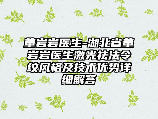 董岩岩医生-湖北省董岩岩医生激光祛法令纹风格及技术优势详细解答