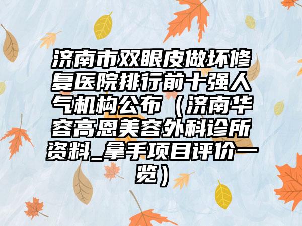 济南市双眼皮做坏修复医院排行前十强人气机构公布（济南华容高恩美容外科诊所资料_拿手项目评价一览）