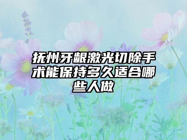 抚州牙龈激光切除手术能保持多久适合哪些人做