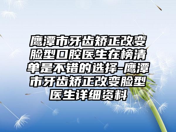 鹰潭市牙齿矫正改变脸型口腔医生在榜清单是不错的选择-鹰潭市牙齿矫正改变脸型医生详细资料