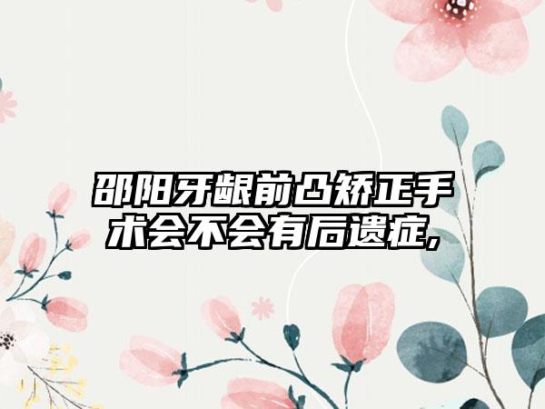 邵阳牙龈前凸矫正手术会不会有后遗症,