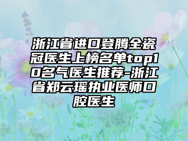 浙江省进口登腾全瓷冠医生上榜名单top10名气医生推荐-浙江省郑云瑶执业医师口腔医生