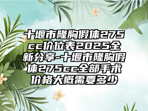 十堰市隆胸假体275cc价位表2025全新分享-十堰市隆胸假体275cc全部手术价格大概需要多少