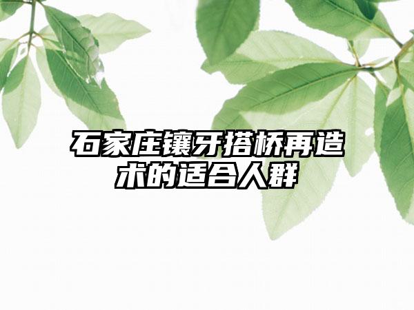 石家庄镶牙搭桥再造术的适合人群