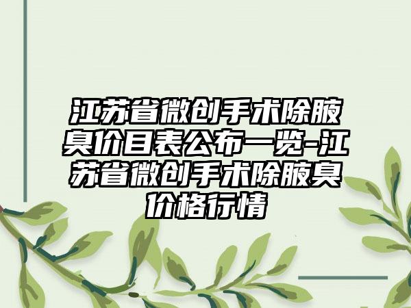 江苏省微创手术除腋臭价目表公布一览-江苏省微创手术除腋臭价格行情