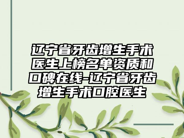 辽宁省牙齿增生手术医生上榜名单资质和口碑在线-辽宁省牙齿增生手术口腔医生