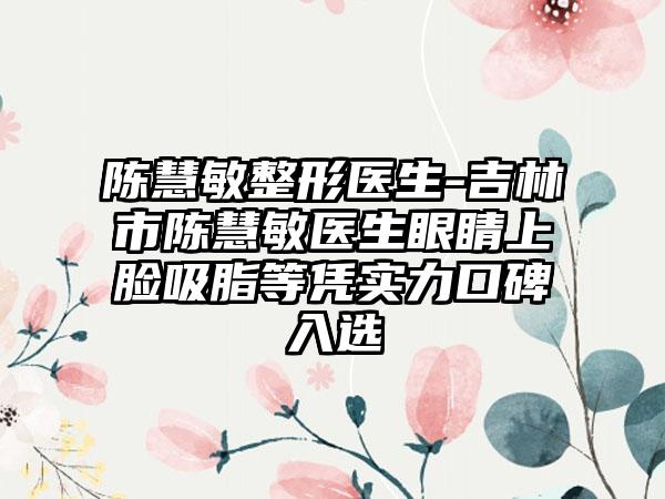 陈慧敏整形医生-吉林市陈慧敏医生眼睛上脸吸脂等凭实力口碑入选