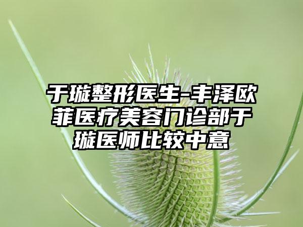 于璇整形医生-丰泽欧菲医疗美容门诊部于璇医师比较中意