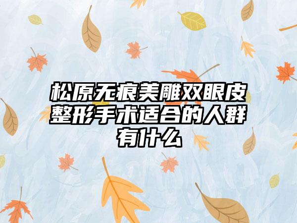 松原无痕美雕双眼皮整形手术适合的人群有什么