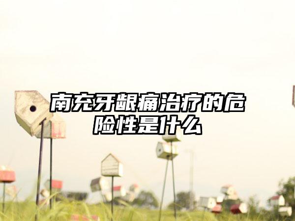 南充牙龈痛治疗的危险性是什么