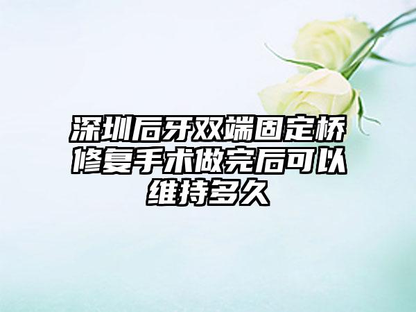 深圳后牙双端固定桥修复手术做完后可以维持多久