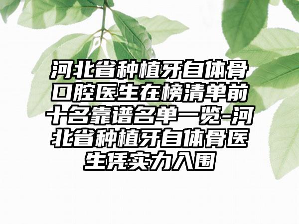 河北省种植牙自体骨口腔医生在榜清单前十名靠谱名单一览-河北省种植牙自体骨医生凭实力入围