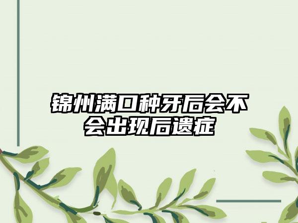 锦州满口种牙后会不会出现后遗症