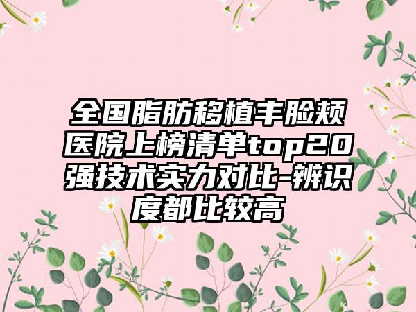 全国脂肪移植丰脸颊医院上榜清单top20强技术实力对比-辨识度都比较高