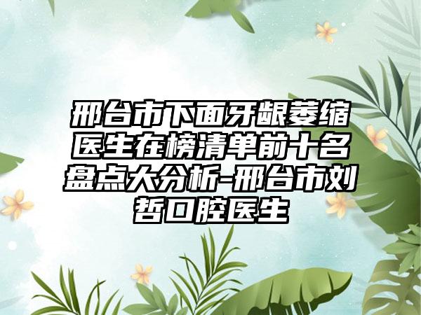 邢台市下面牙龈萎缩医生在榜清单前十名盘点大分析-邢台市刘哲口腔医生