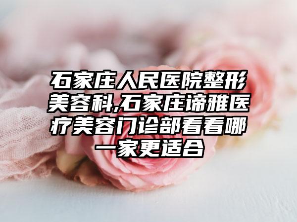 石家庄人民医院整形美容科,石家庄谛雅医疗美容门诊部看看哪一家更适合