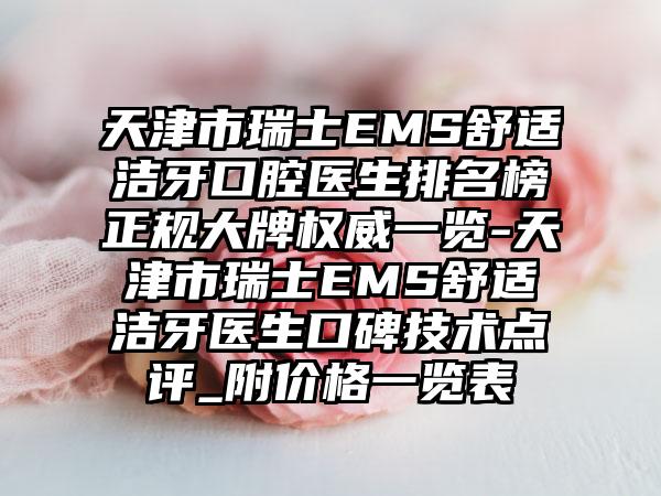 天津市瑞士EMS舒适洁牙口腔医生排名榜正规大牌权威一览-天津市瑞士EMS舒适洁牙医生口碑技术点评_附价格一览表