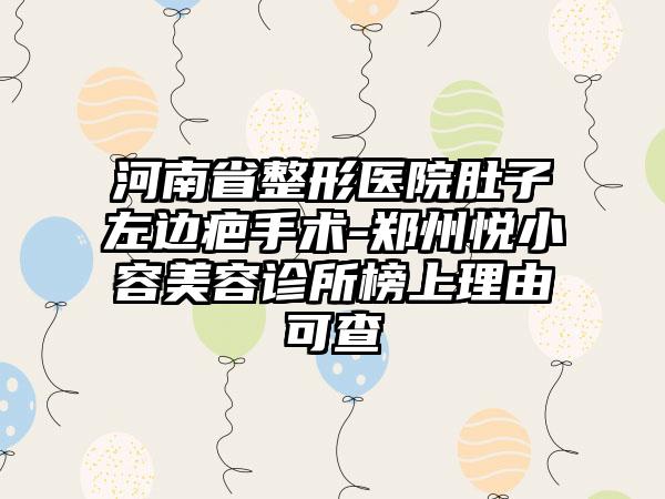 河南省整形医院肚子左边疤手术-郑州悦小容美容诊所榜上理由可查