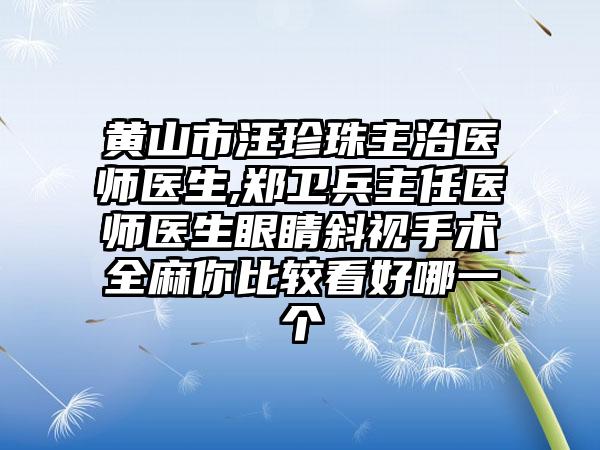 黄山市汪珍珠主治医师医生,郑卫兵主任医师医生眼睛斜视手术全麻你比较看好哪一个