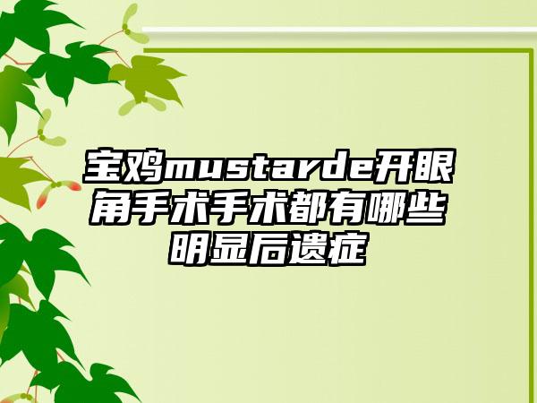 宝鸡mustarde开眼角手术手术都有哪些明显后遗症