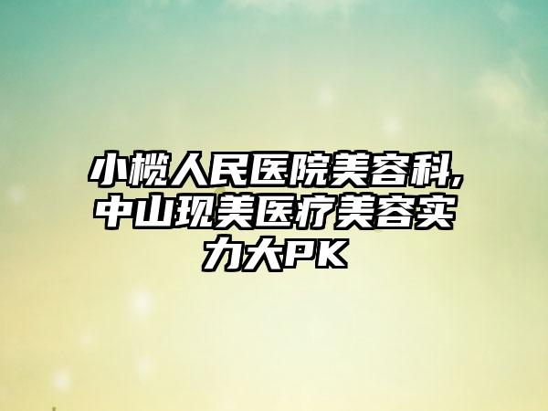 小榄人民医院美容科,中山现美医疗美容实力大PK