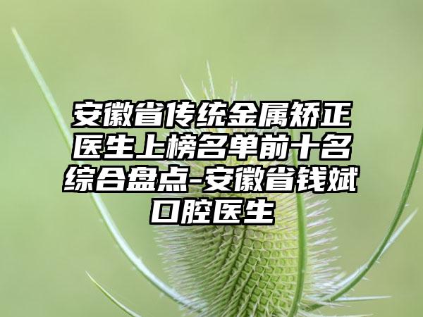 安徽省传统金属矫正医生上榜名单前十名综合盘点-安徽省钱斌口腔医生